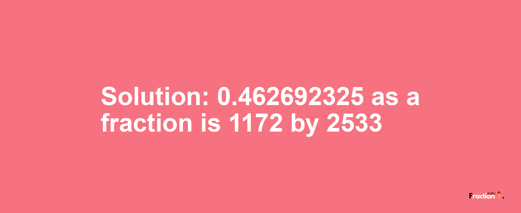 Solution:0.462692325 as a fraction is 1172/2533